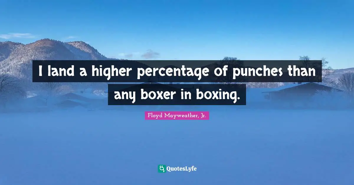 I land a higher percentage of punches than any boxer in boxing.