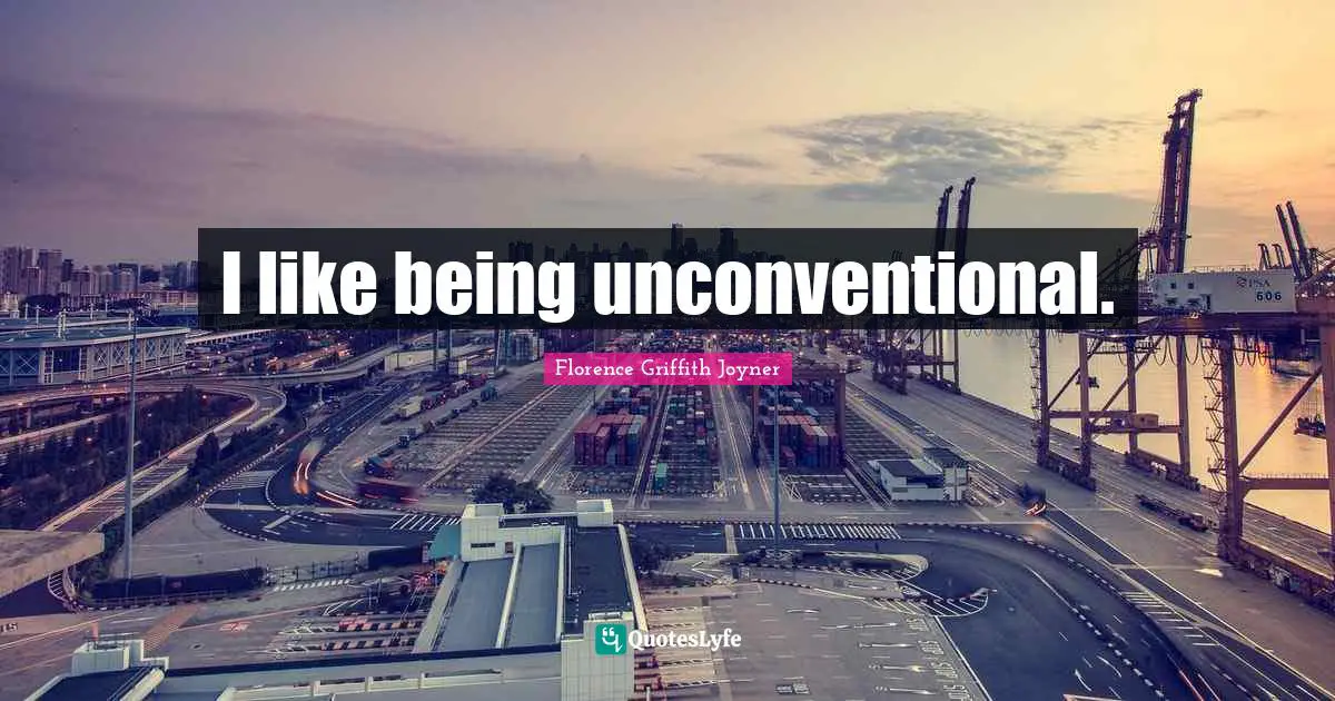 I like being unconventional.