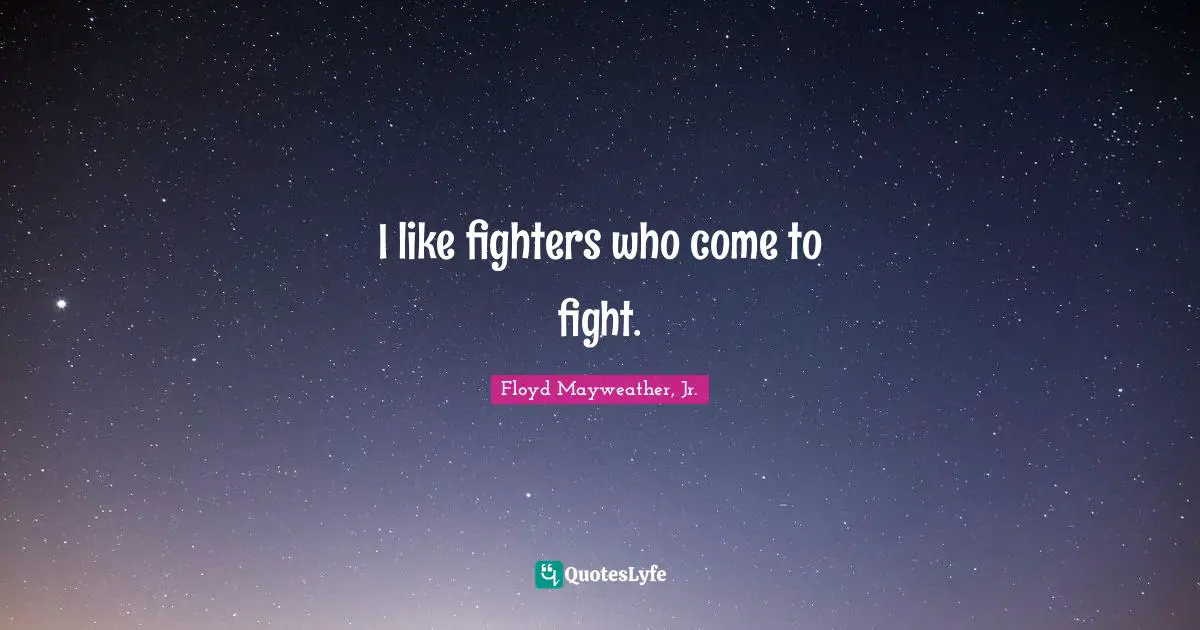 Floyd Mayweather, Jr. Quotes: "I like fighters who come to fight."