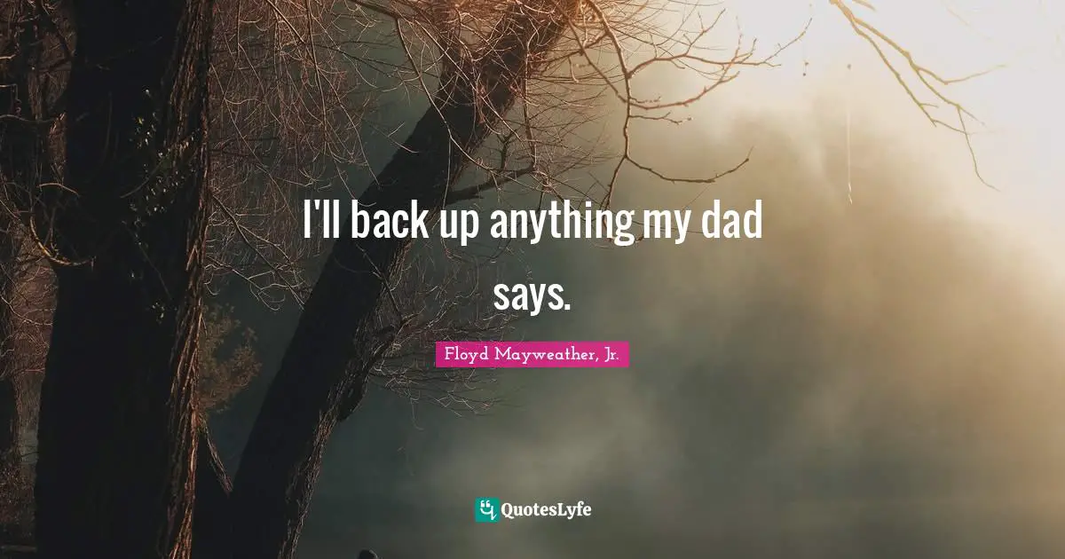 I'll back up anything my dad says.