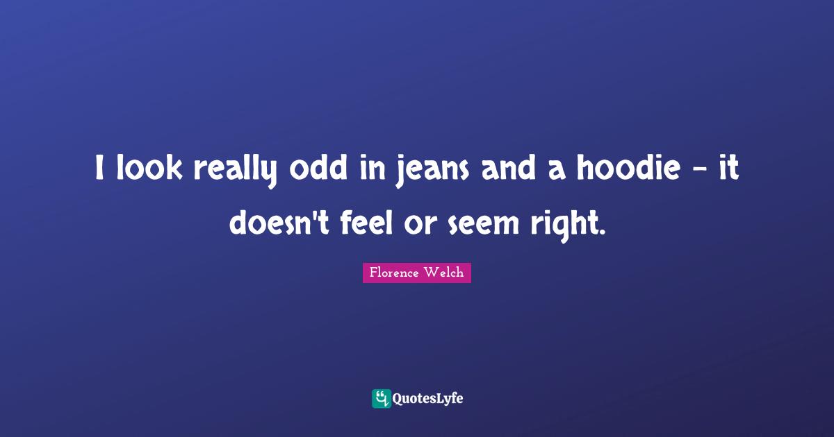 I look really odd in jeans and a hoodie - it doesn't feel or seem right.