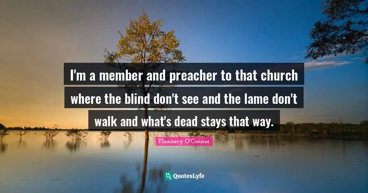 I'm a member and preacher to that church where the blind don't see and the lame don't walk and what's dead stays that way.