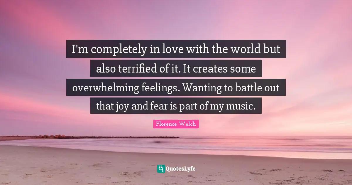 Terrified Quotes: "I'm completely in love with the world but also terrified of it. It creates some overwhelming feelings. Wanting to battle out that joy and fear is part of my music."