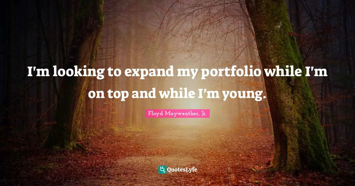 I'm looking to expand my portfolio while I'm on top and while I'm young.