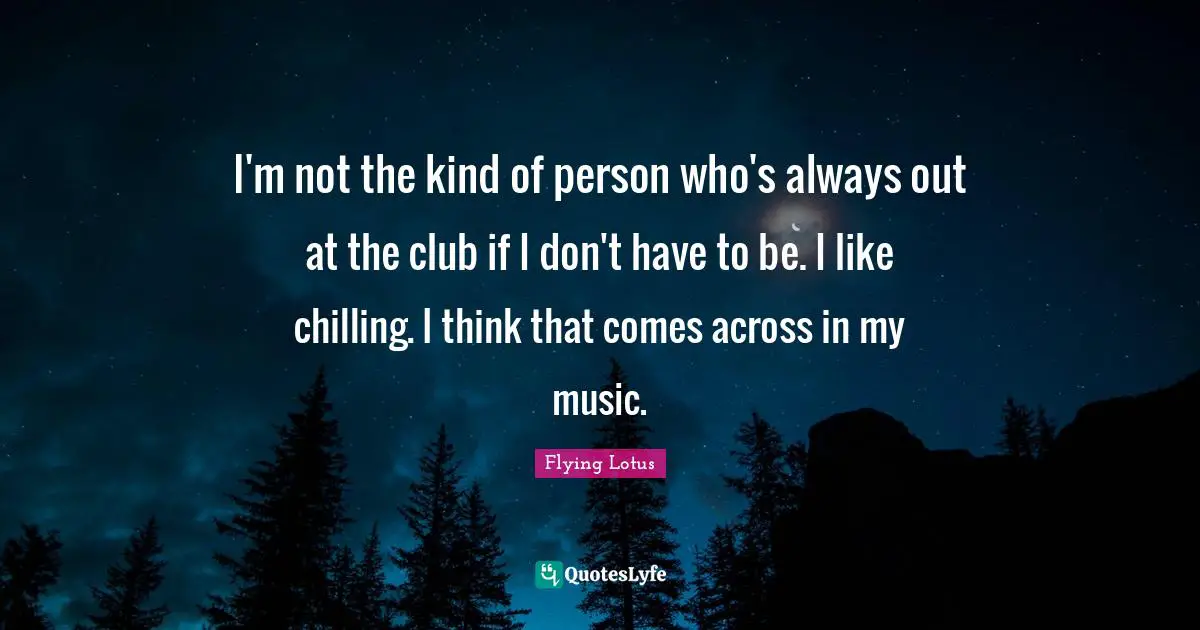 Flying Lotus Quotes: "I'm not the kind of person who's always out at the club if I don't have to be. I like chilling. I think that comes across in my music."