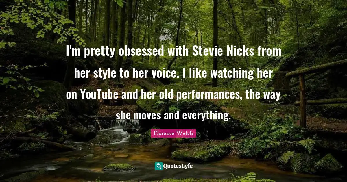 I'm pretty obsessed with Stevie Nicks from her style to her voice. I like watching her on YouTube and her old performances, the way she moves and everything.