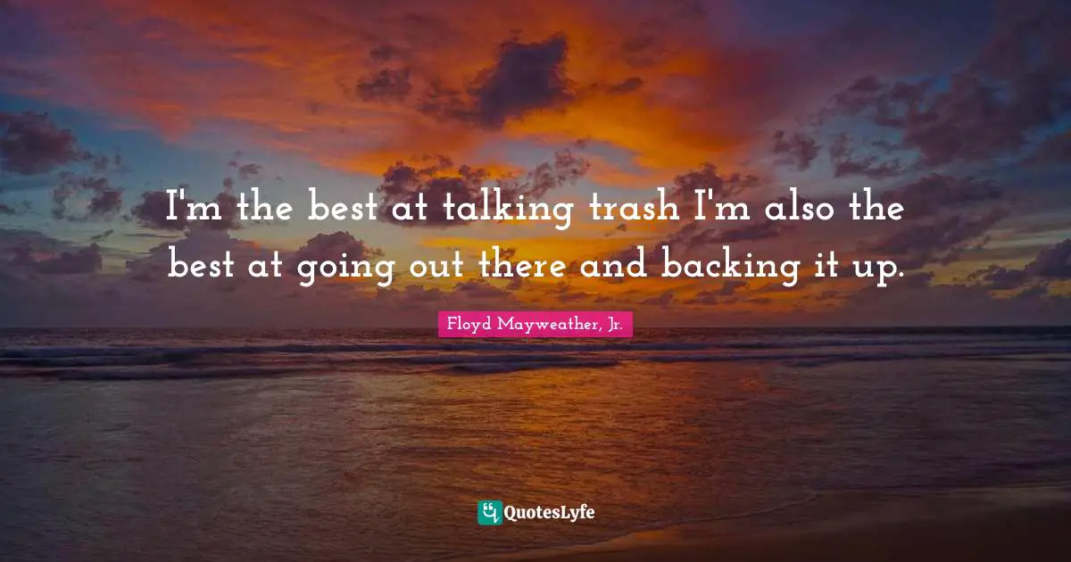 I'm the best at talking trash I'm also the best at going out there and backing it up.