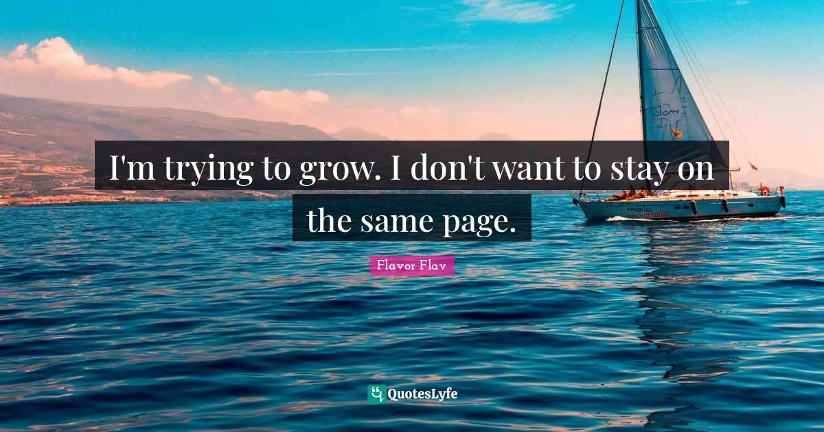 Flavor Quotes: "I'm trying to grow. I don't want to stay on the same page."