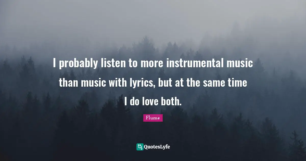 Instrumental Music Quotes: "I probably listen to more instrumental music than music with lyrics, but at the same time I do love both."