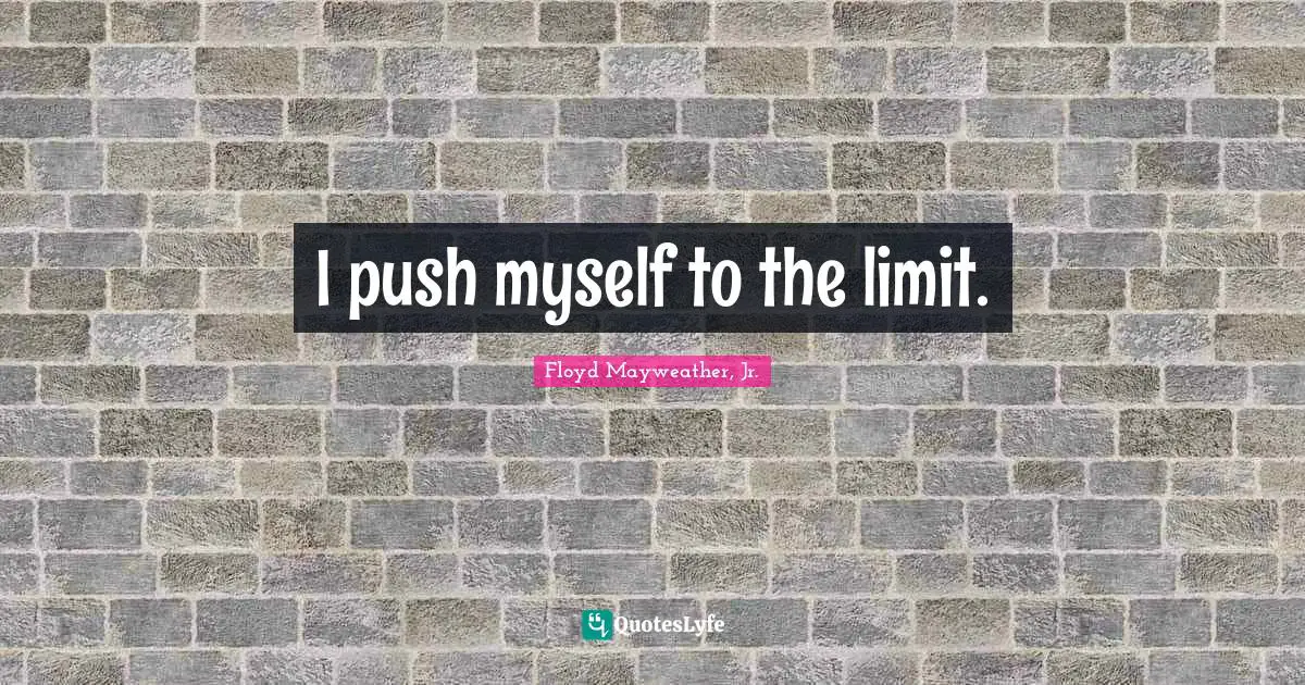Floyd Mayweather, Jr. Quotes: "I push myself to the limit."