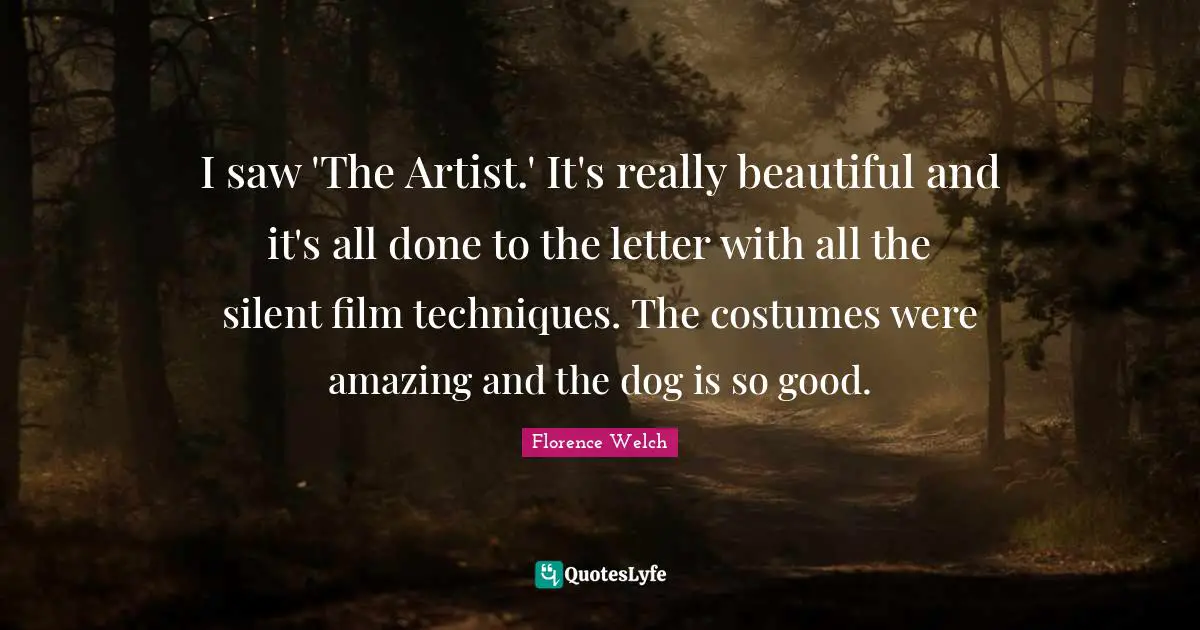 Really Beautiful Quotes: "I saw 'The Artist.' It's really beautiful and it's all done to the letter with all the silent film techniques. The costumes were amazing and the dog is so good."