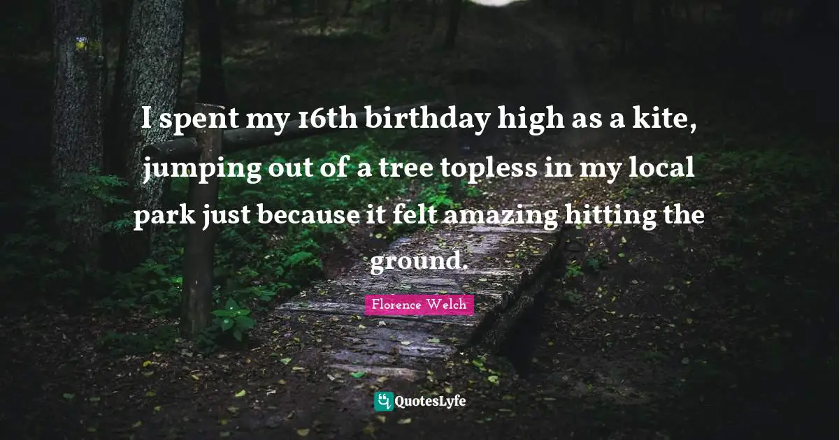 I spent my 16th birthday high as a kite, jumping out of a tree topless in my local park just because it felt amazing hitting the ground.