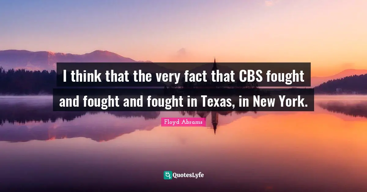I think that the very fact that CBS fought and fought and fought in Texas, in New York.