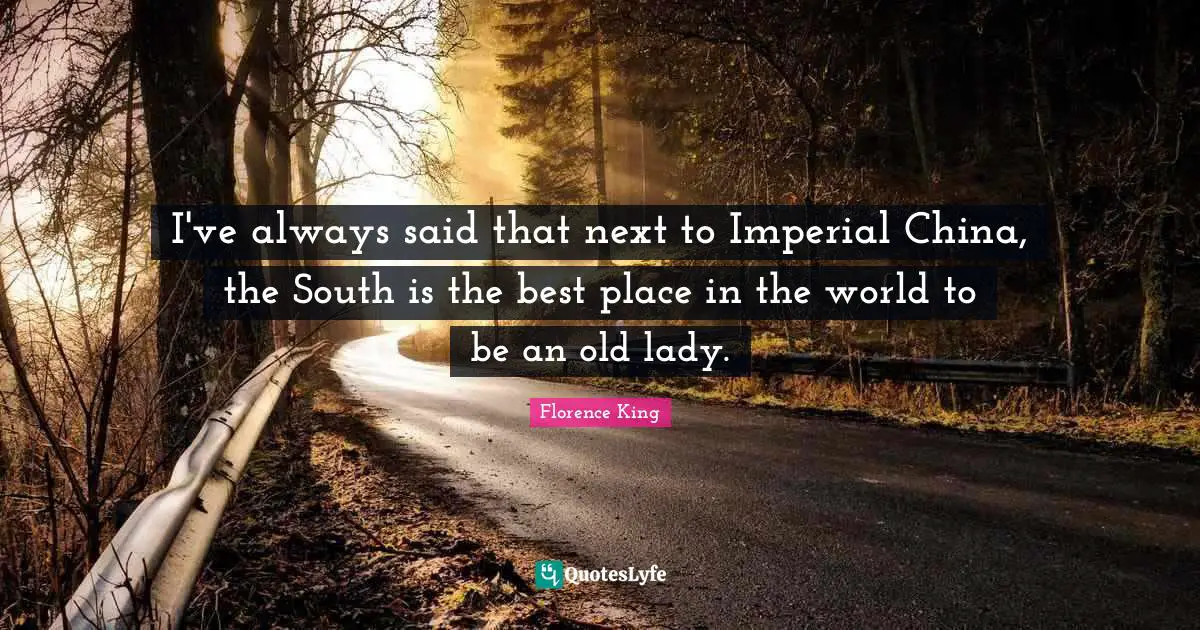 Florence King Quotes: "I've always said that next to Imperial China, the South is the best place in the world to be an old lady."