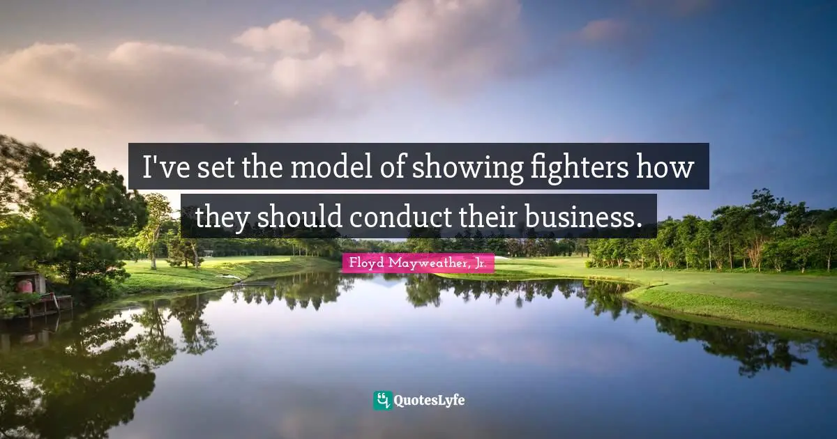 Floyd Mayweather, Jr. Quotes: "I've set the model of showing fighters how they should conduct their business."