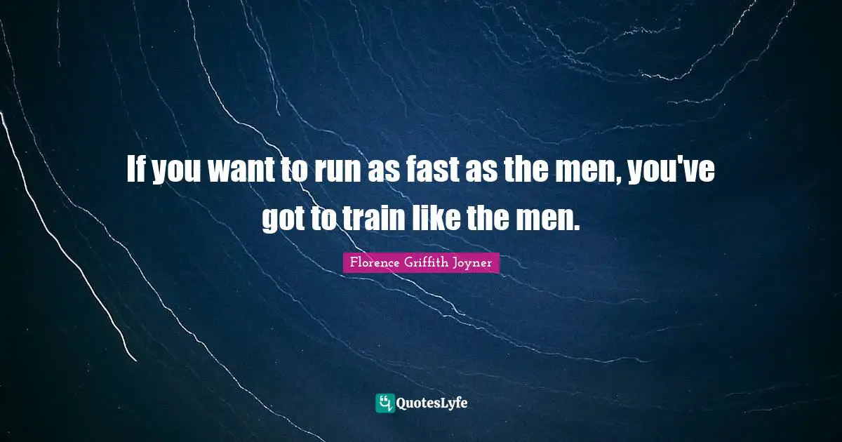 If you want to run as fast as the men, you've got to train like the men.