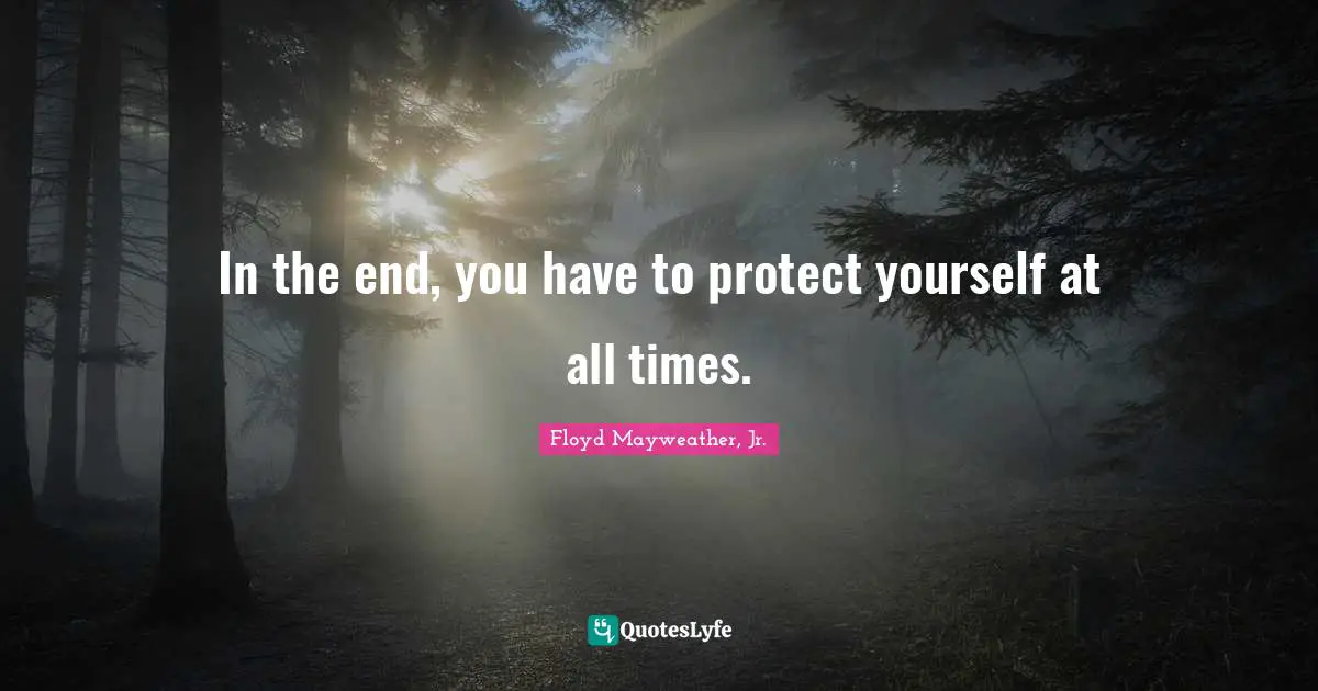 Floyd Mayweather, Jr. Quotes: "In the end, you have to protect yourself at all times."