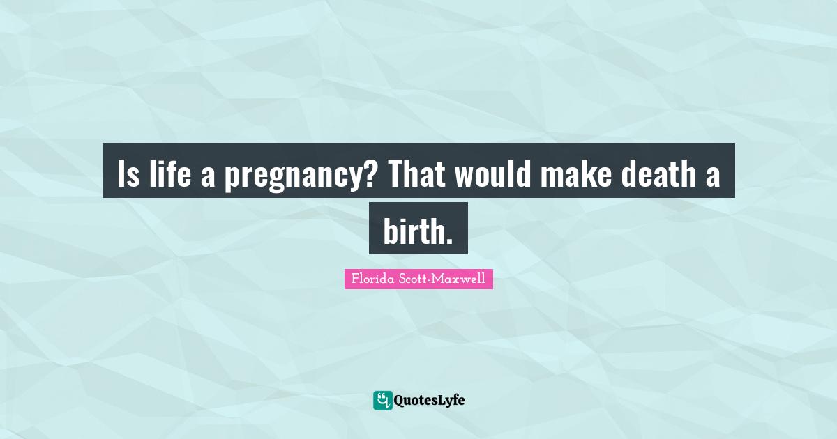 Is life a pregnancy? That would make death a birth.