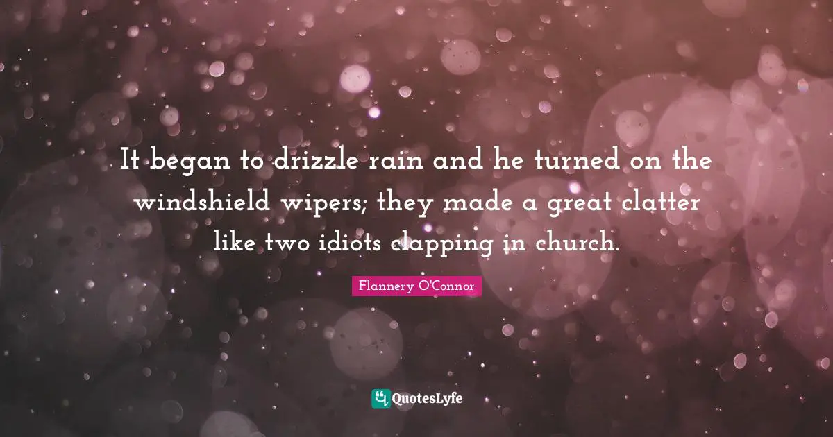Drizzle Quotes: "It began to drizzle rain and he turned on the windshield wipers; they made a great clatter like two idiots clapping in church."