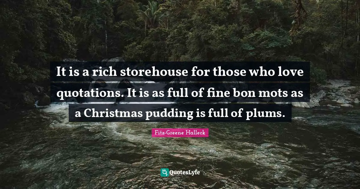 It is a rich storehouse for those who love quotations. It is as full of fine bon mots as a Christmas pudding is full of plums.