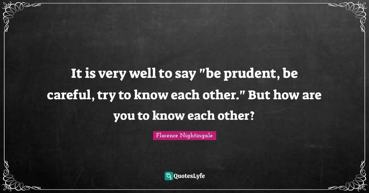 It is very well to say "be prudent, be careful, try to know each other." But how are you to know each other?