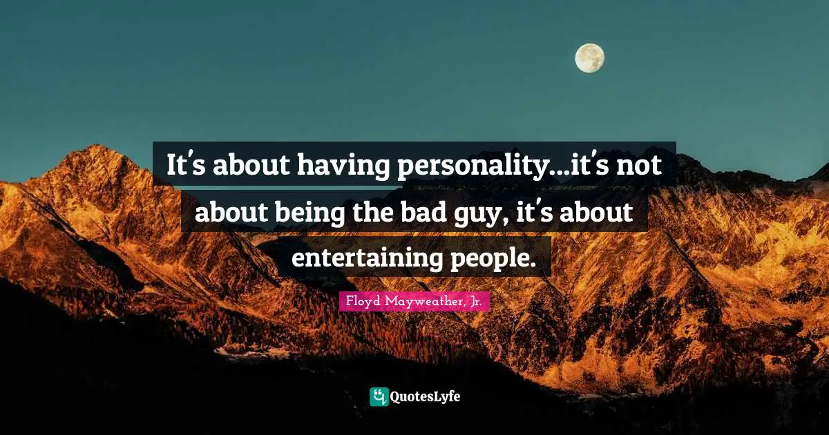 Floyd Mayweather, Jr. Quotes: "It's about having personality...it's not about being the bad guy, it's about entertaining people."
