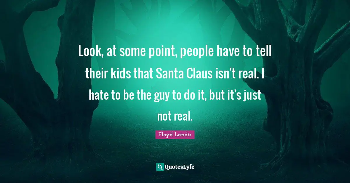 Santa Claus Quotes: "Look, at some point, people have to tell their kids that Santa Claus isn't real. I hate to be the guy to do it, but it's just not real."