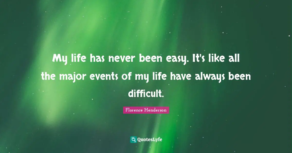 My life has never been easy. It's like all the major events of my life have always been difficult.