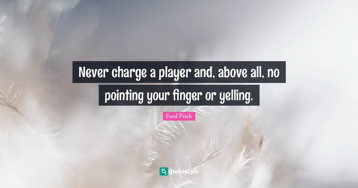 Never charge a player and, above all, no pointing your finger or yelling.
