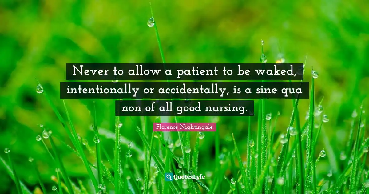 Never to allow a patient to be waked, intentionally or accidentally, is a sine qua non of all good nursing.