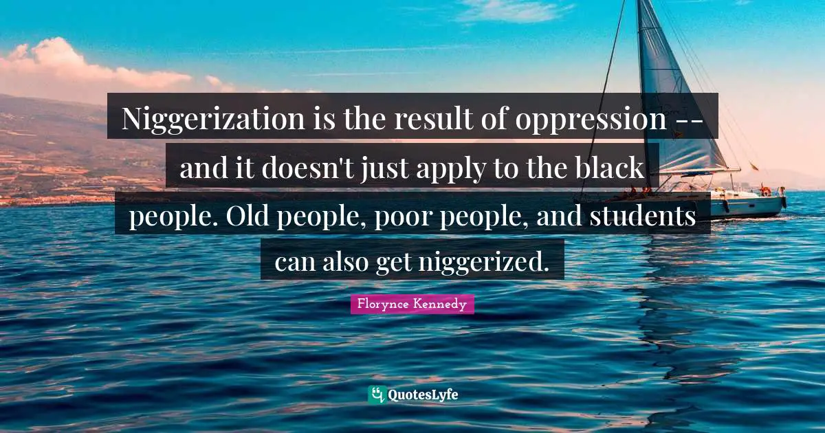 Poor People Quotes: "Niggerization is the result of oppression -- and it doesn't just apply to the black people. Old people, poor people, and students can also get niggerized."