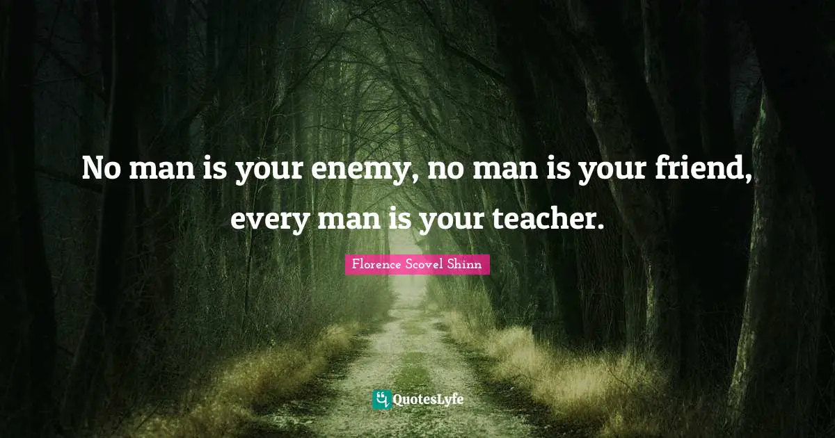 Florence Scovel Shinn Quotes: "No man is your enemy, no man is your friend, every man is your teacher."