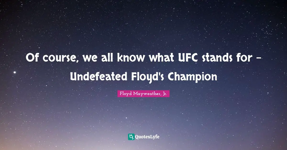 Floyd Mayweather, Jr. Quotes: "Of course, we all know what UFC stands for - Undefeated Floyd's Champion"