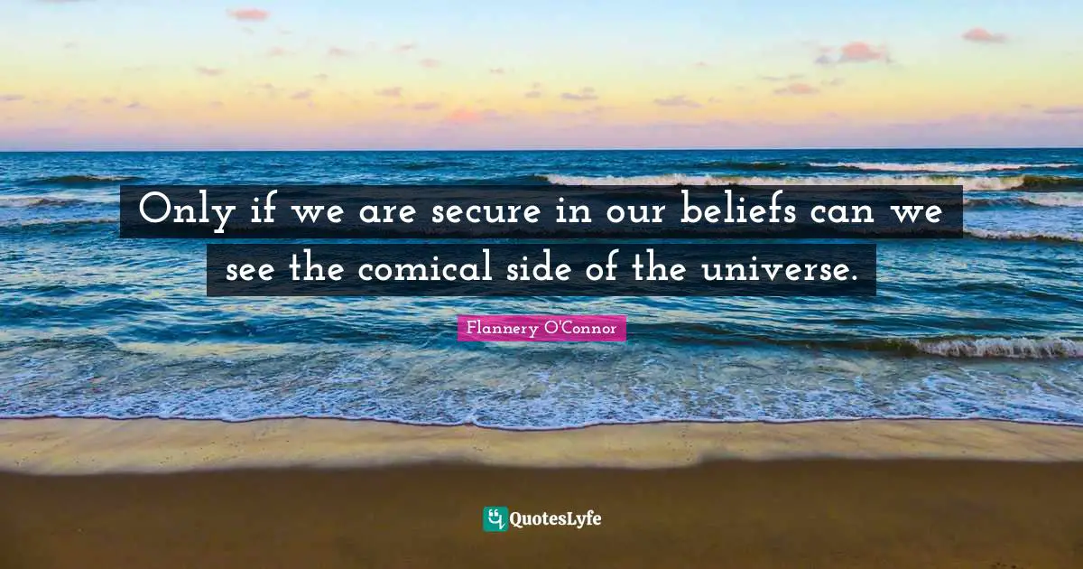 Only if we are secure in our beliefs can we see the comical side of the universe.