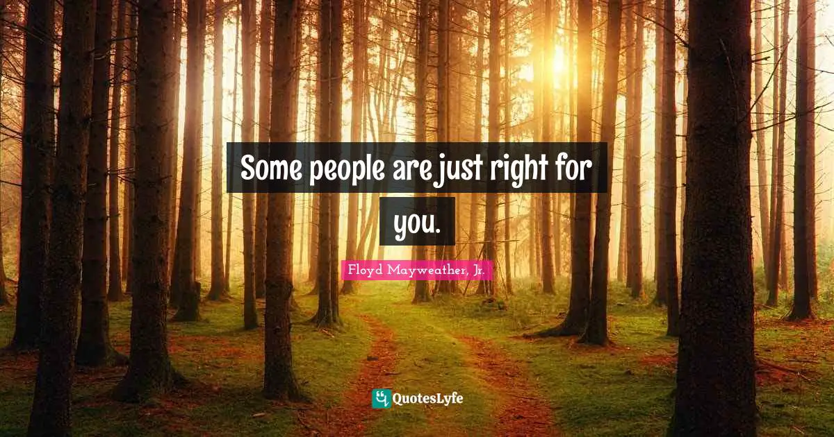 Floyd Mayweather, Jr. Quotes: "Some people are just right for you."