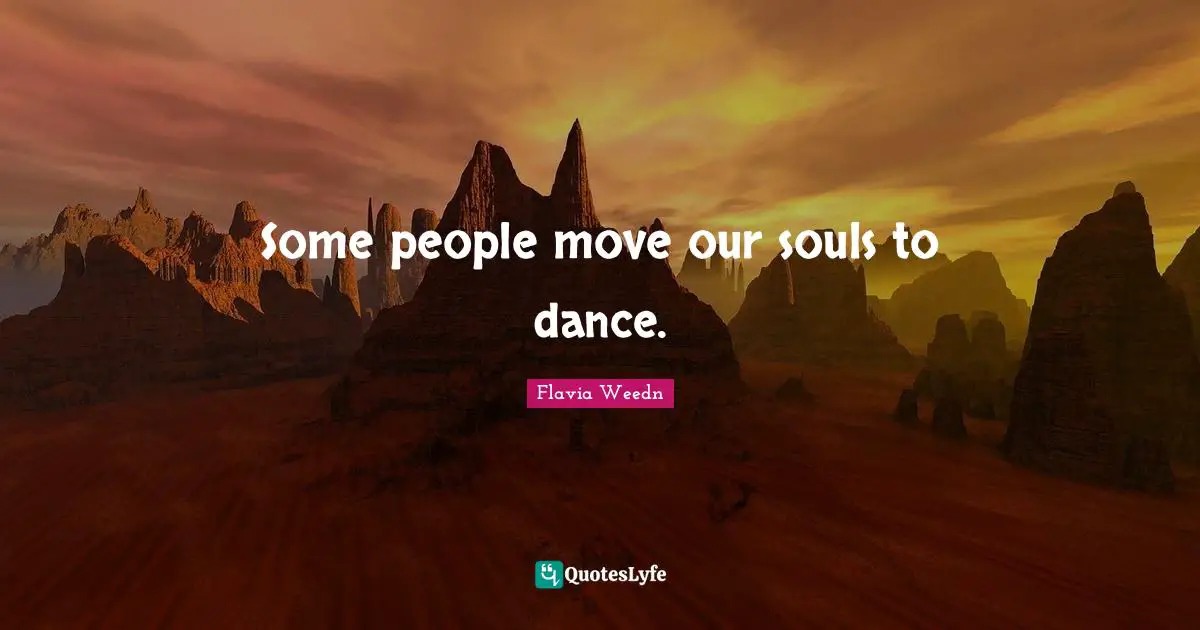 Some people move our souls to dance.