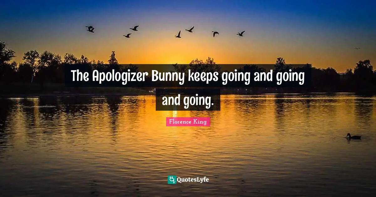 Florence King Quotes: "The Apologizer Bunny keeps going and going and going."