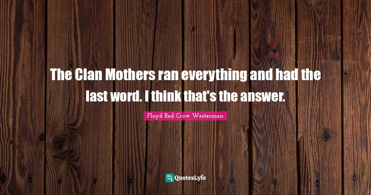 Ran Quotes: "The Clan Mothers ran everything and had the last word. I think that's the answer."