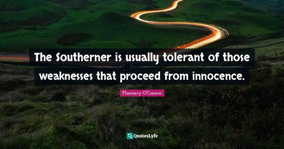 The Southerner is usually tolerant of those weaknesses that proceed from innocence.