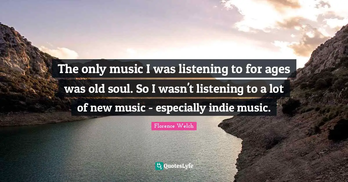 Old Soul Quotes: "The only music I was listening to for ages was old soul. So I wasn't listening to a lot of new music - especially indie music."