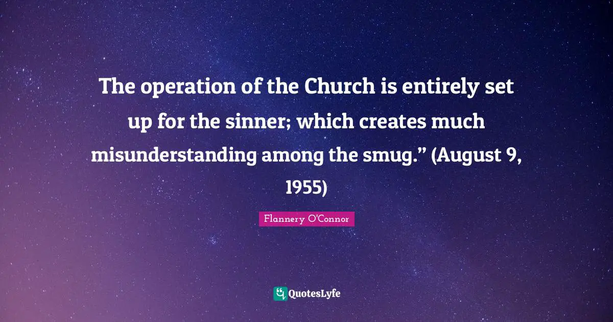 The operation of the Church is entirely set up for the sinner; which creates much misunderstanding among the smug.” (August 9, 1955)