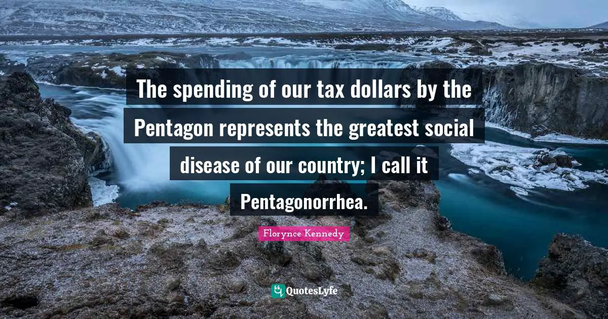 The spending of our tax dollars by the Pentagon represents the greatest social disease of our country; I call it Pentagonorrhea.
