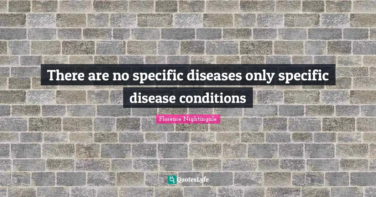 There are no specific diseases only specific disease conditions