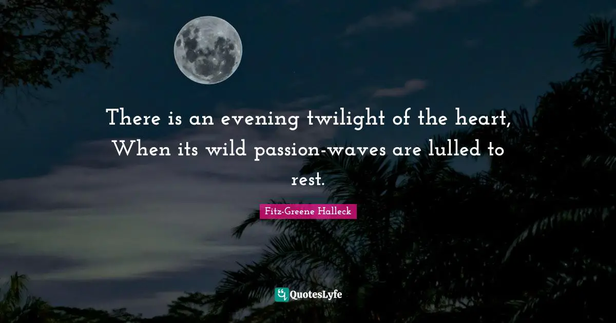 There is an evening twilight of the heart, When its wild passion-waves are lulled to rest.