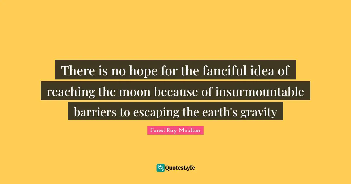There is no hope for the fanciful idea of reaching the moon because of insurmountable barriers to escaping the earth's gravity