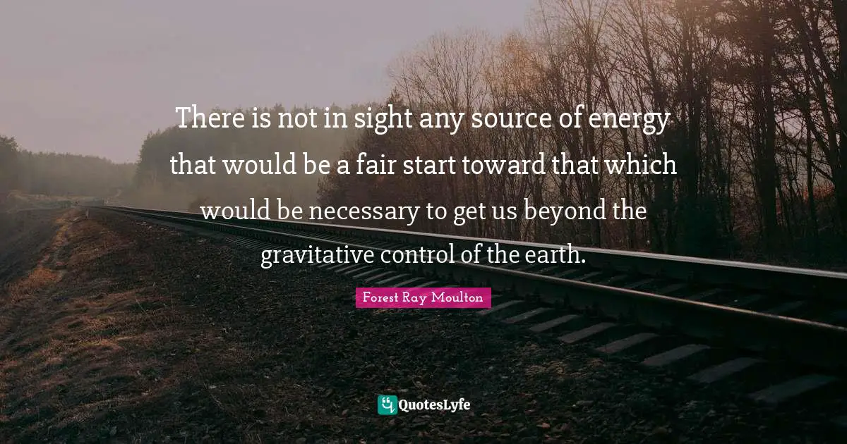 There is not in sight any source of energy that would be a fair start toward that which would be necessary to get us beyond the gravitative control of the earth.