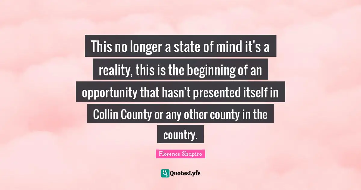 This no longer a state of mind it's a reality, this is the beginning of an opportunity that hasn't presented itself in Collin County or any other county in the country.