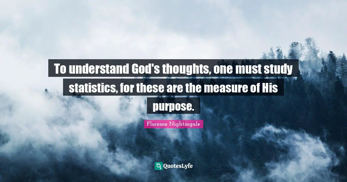 Nursing Quotes: "To understand God's thoughts, one must study statistics, for these are the measure of His purpose."