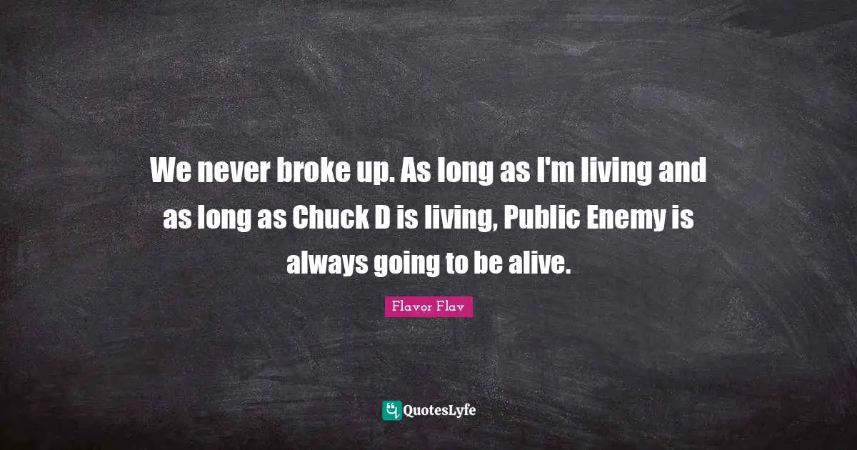 Flavor Flav Quotes: "We never broke up. As long as I'm living and as long as Chuck D is living, Public Enemy is always going to be alive."