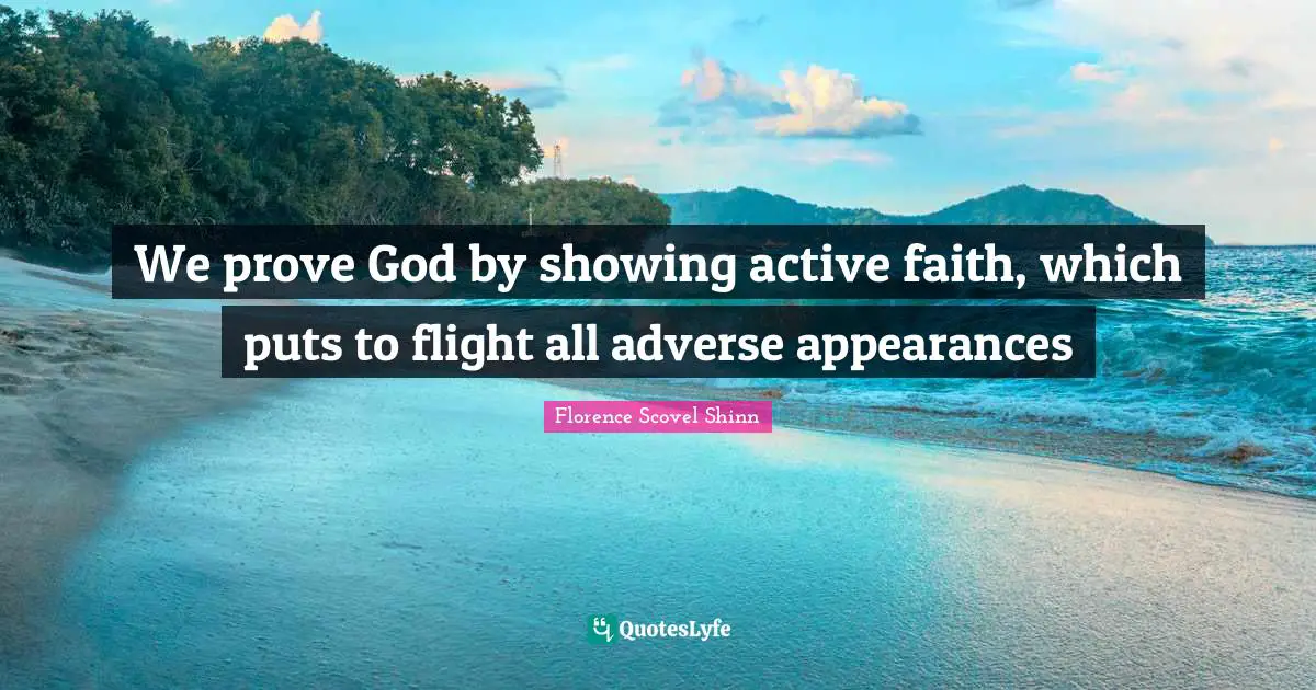 Florence Scovel Shinn Quotes: "We prove God by showing active faith, which puts to flight all adverse appearances"